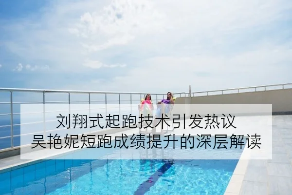 刘翔式起跑技术引发热议 吴艳妮短跑成绩提升的深层解读